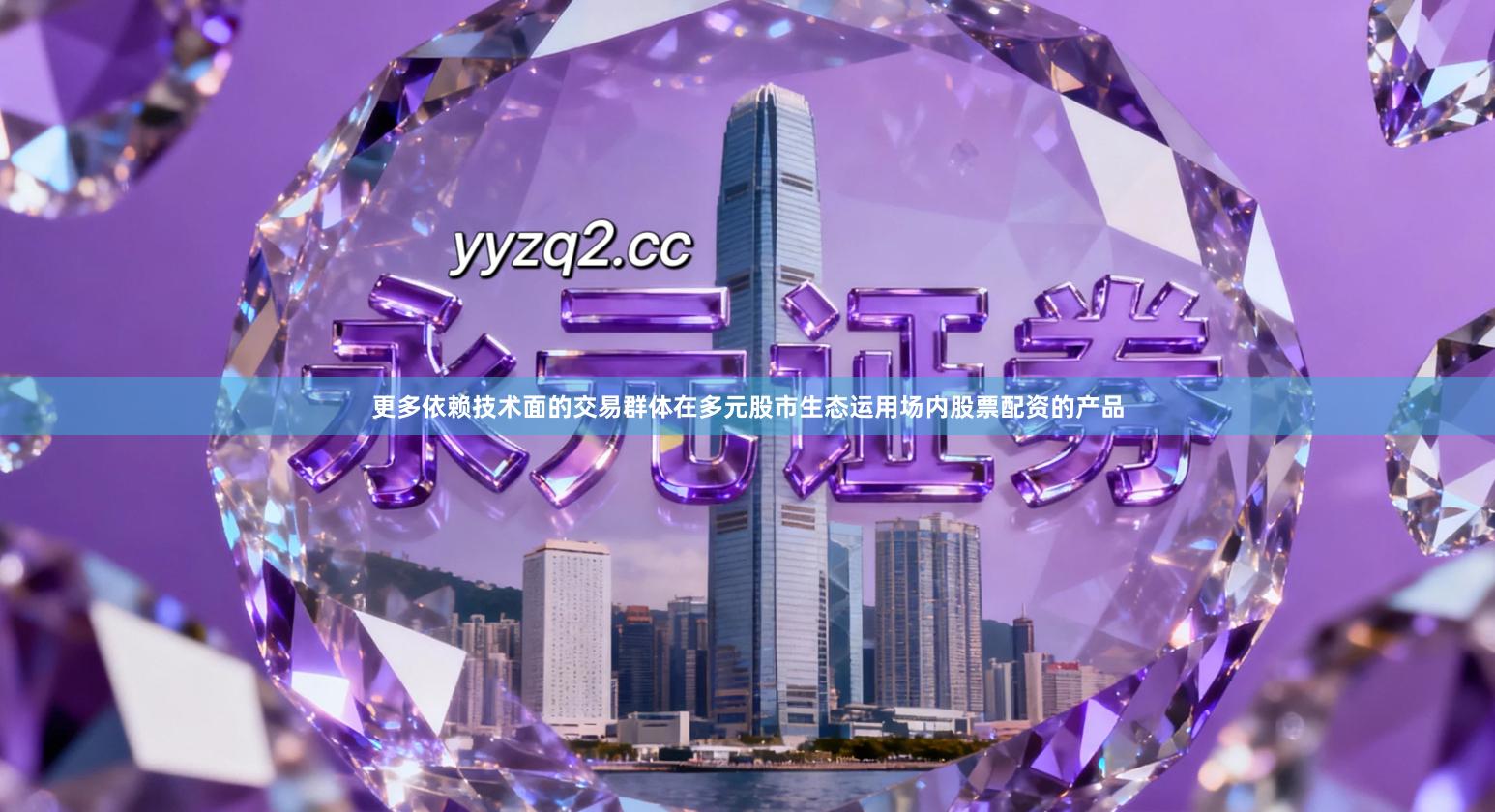 更多依赖技术面的交易群体在多元股市生态运用场内股票配资的产品